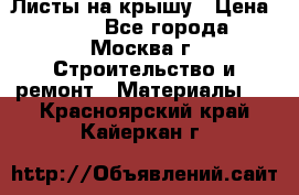 Листы на крышу › Цена ­ 100 - Все города, Москва г. Строительство и ремонт » Материалы   . Красноярский край,Кайеркан г.